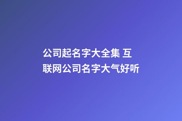 公司起名字大全集 互联网公司名字大气好听-第1张-公司起名-玄机派